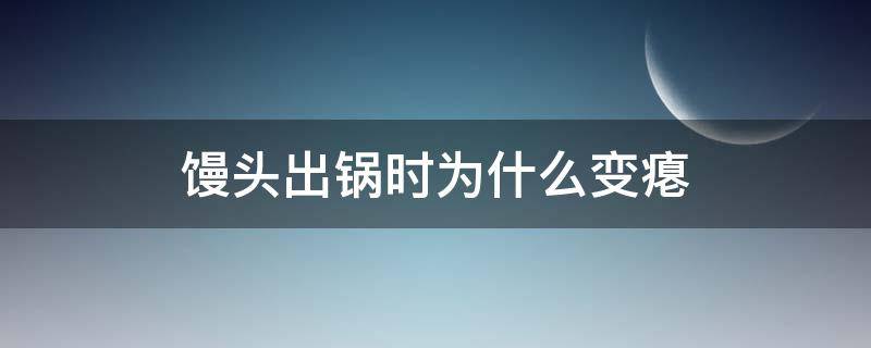 馒头出锅时为什么变瘪（馒头出锅为什么会皱皮发瘪）