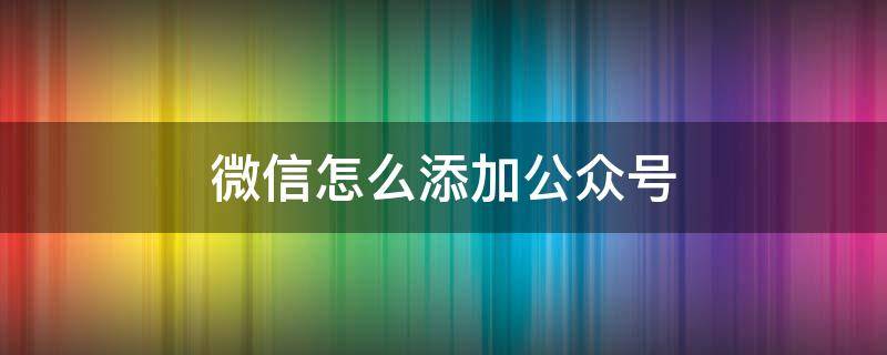 微信怎么添加公众号（微信怎么添加公众号表情包）