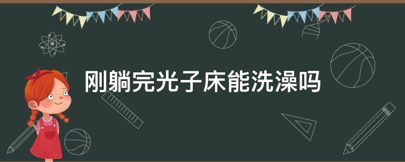 刚躺完光子床能洗澡吗 睡完光子床多久能洗澡