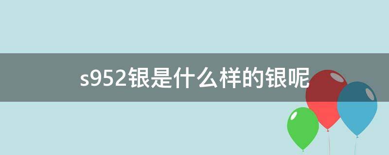 s952银是什么样的银呢 925银为什么这么便宜