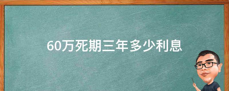 60万死期三年多少利息（60万3年死期利息）