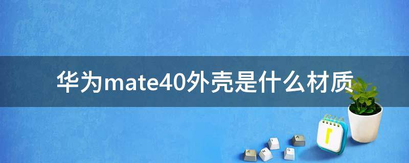 华为mate40外壳是什么材质（华为mate40pro外壳材质）