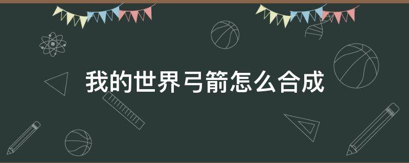 我的世界弓箭怎么合成 我的世界合成弓箭需要的材料有哪些