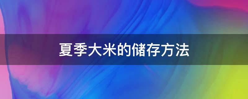 夏季大米的储存方法（夏天大米的储存环境和储存方法）