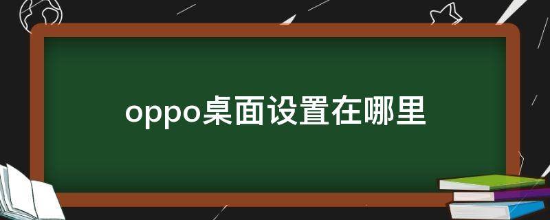 oppo桌面设置在哪里 oppo界面设置在哪里