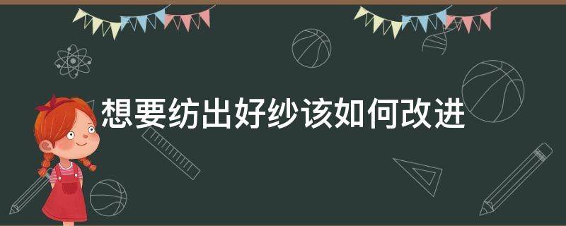 想要纺出好纱该如何改进（纺纱过程中如何提高纱线强力）