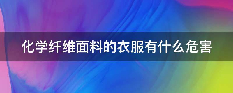 化学纤维面料的衣服有什么危害 化学纤维面料对人体有害吗