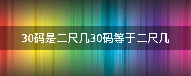 30码是二尺几30码等于二尺几 30二尺三是多大码