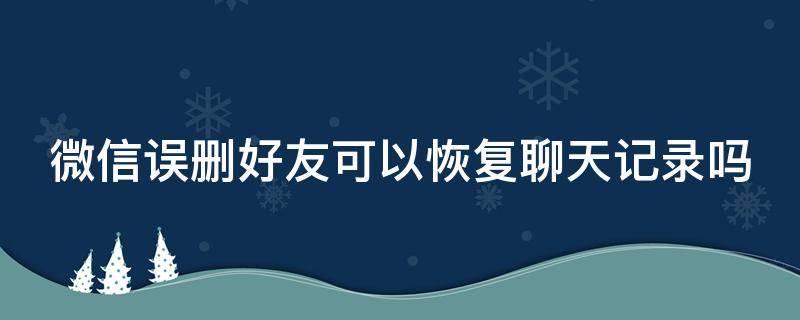 微信误删好友可以恢复聊天记录吗（微信误删好友可以恢复聊天记录吗知乎）