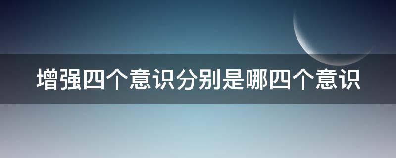 增强四个意识分别是哪四个意识（增强四个意识分别是什么）