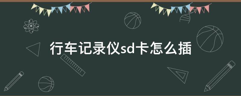 行车记录仪sd卡怎么插 行车记录仪sd卡插在哪