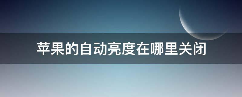 苹果的自动亮度在哪里关闭 苹果在哪里关掉自动亮度