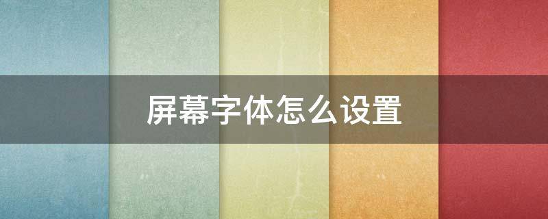 屏幕字体怎么设置（屏幕字体怎么设置颜色）