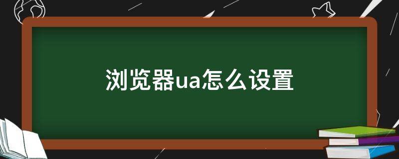 浏览器ua怎么设置 浏览器ua设置在哪里