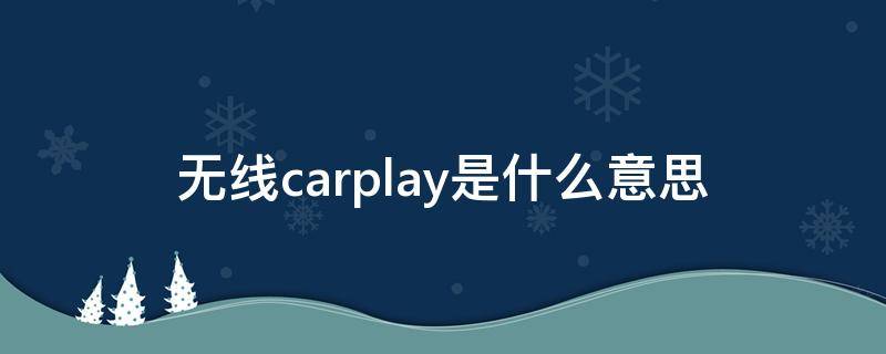 无线carplay是什么意思（汽车无线carplay是什么意思）