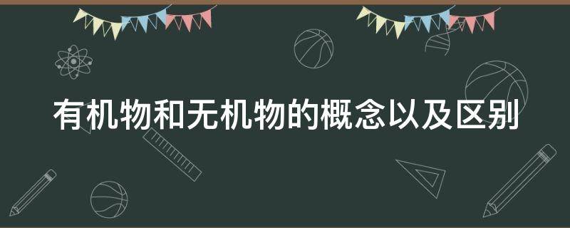 有机物和无机物的概念以及区别 有机物和无机物的概念以及区别是什么