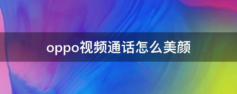 oppo视频通话怎么美颜（oppo视频通话怎么调美颜）