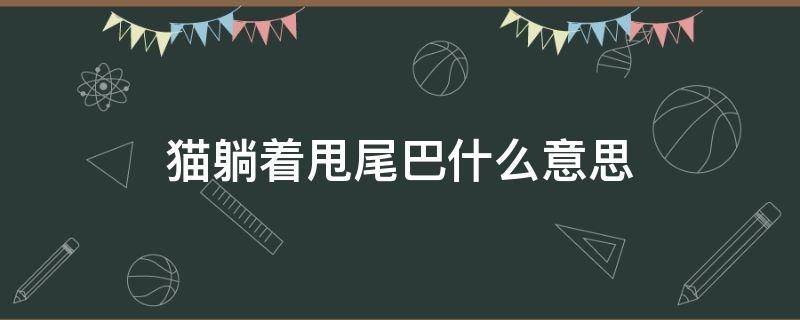 猫躺着甩尾巴什么意思（猫咪躺下尾巴一甩一甩什么意思）