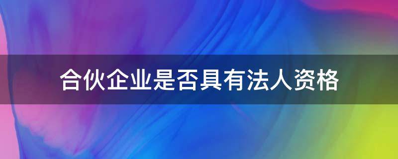 合伙企业是否具有法人资格（合伙企业具有法人资格么）