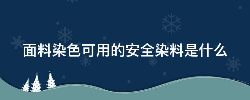 面料染色可用的安全染料是什么 面料染色的技术有几种