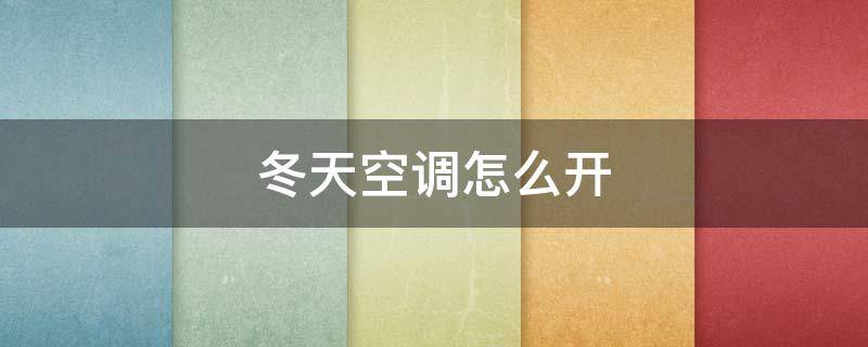 冬天空调怎么开（冬天空调怎么开省电）