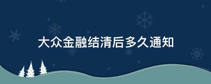 大众金融结清后多久通知 上汽大众金融结清后多久通知