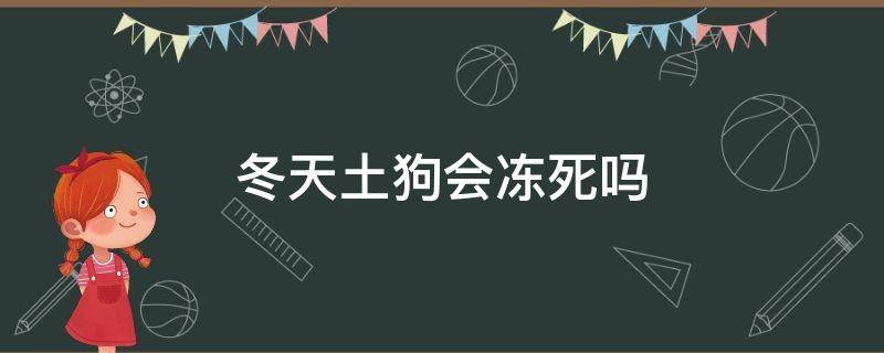 冬天土狗会冻死吗 土狗会被冻死吗