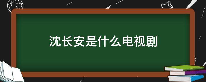 沈长安是什么电视剧（沈长清是哪个电视剧）