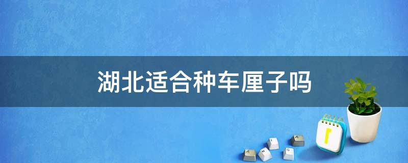 湖北适合种车厘子吗 湖北省适合种车厘子吗