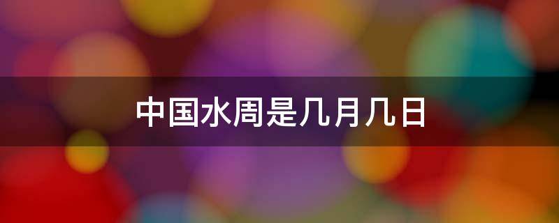 中国水周是几月几日（中国水周是几月几日2021主题）