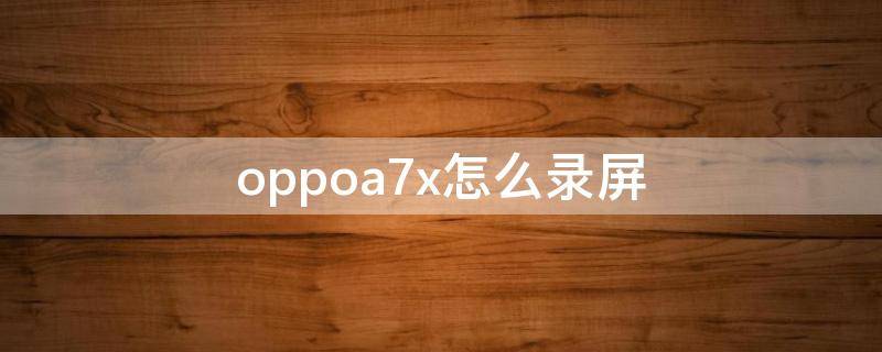 oppoa7x怎么录屏（oppoa7x怎么录屏去了哪里找）