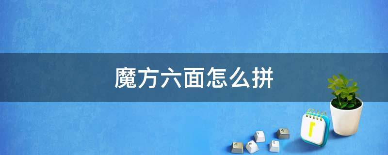 魔方六面怎么拼 魔方六面怎么拼步骤