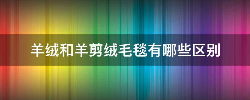 羊绒和羊剪绒毛毯有哪些区别 羊剪绒和绵羊毛的区别