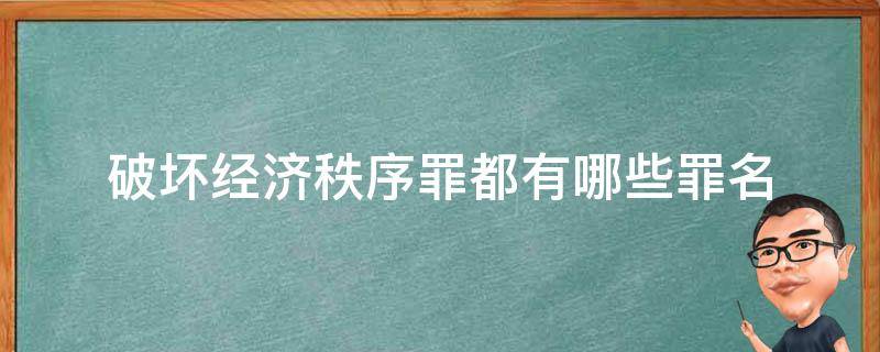 破坏经济秩序罪都有哪些罪名（破坏社会经济秩序罪罪名）