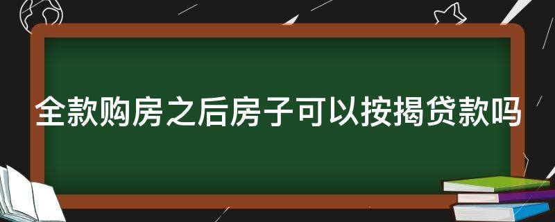 全款购房之后房子可以按揭贷款吗 全款买房后还可以按揭贷款吗