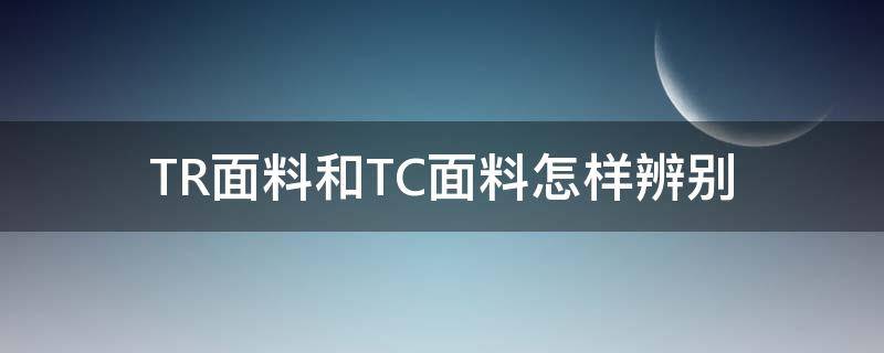 TR面料和TC面料怎样辨别（tr和tc面料是什么意思啊）