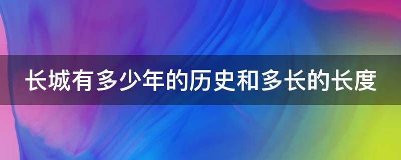 长城有多少年的历史和多长的长度（长城有多少年的历史和多长的长度有关）