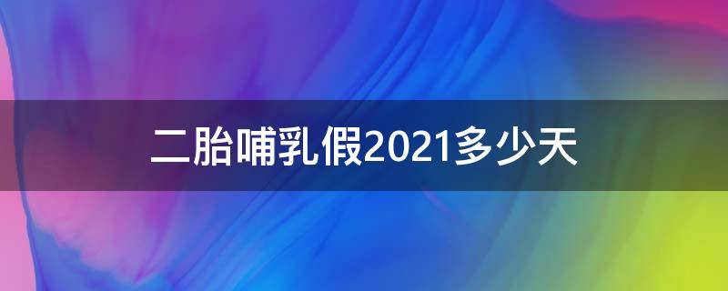 二胎哺乳假2021多少天（2021哺乳假一天2小时吗）