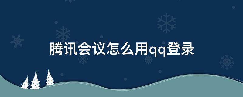 腾讯会议怎么用qq登录（腾讯会议怎样用qq登录）