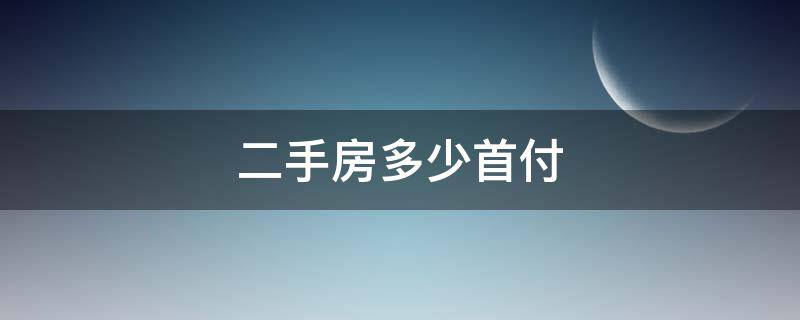 二手房多少首付（二手房多少首付比例）