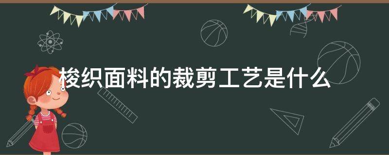 梭织面料的裁剪工艺是什么 针织工艺与梭织工艺