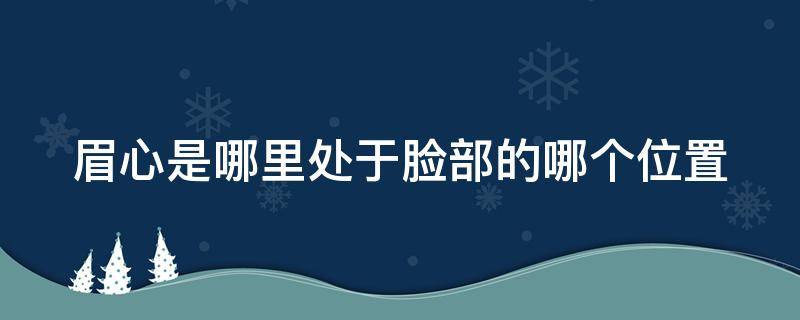 眉心是哪里处于脸部的哪个位置 眉心具体在哪个位置