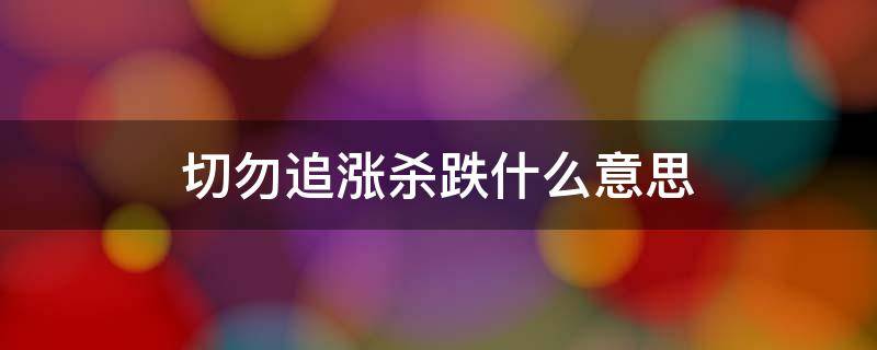 切勿追涨杀跌什么意思（追涨不杀跌什么意思）