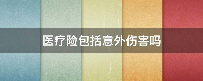 医疗险包括意外伤害吗 医保险包括意外伤害吗?