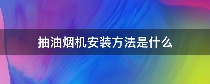 抽油烟机安装方法是什么（抽油烟机怎么安装步骤）