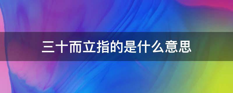 三十而立指的是什么意思 三十而立到底是什么意思