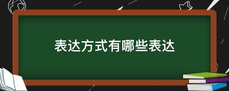 表达方式有哪些表达 表达方式和表达方法有哪些