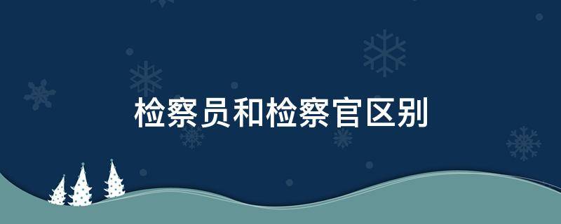 检察员和检察官区别 检察官和检察官的区别