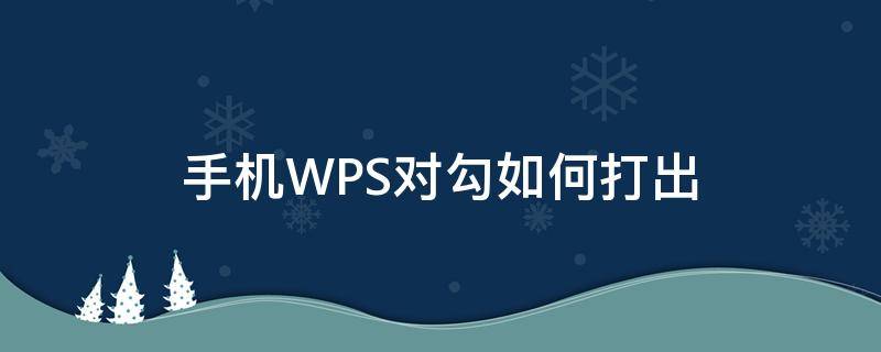 手机WPS对勾如何打出 手机wps的打勾怎么打出来