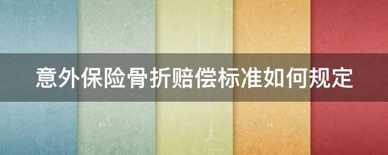 意外保险骨折赔偿标准如何规定 意外保险骨折赔偿标准如何规定的